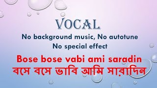 Bose bose vabi ami saradin বসে বসে ভাবি আমি সারাদিন Vocal [upl. by Sumetra]