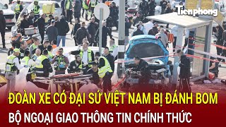 Bản tin thời sự Đoàn xe có Đại sứ Việt Nam bị đánh bom Bộ Ngoại giao thông tin chính thức [upl. by Ferde]