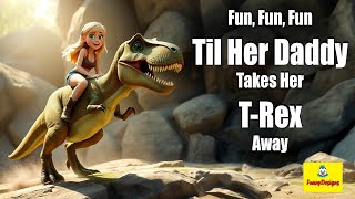 Fun Fun Fun Til Her Daddy Takes the TRex Away Song Parody [upl. by Connor535]