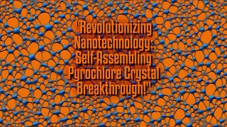 Revolutionizing Nanotechnology SelfAssembling Pyrochlore Crystal Breakthrough [upl. by Mllly]