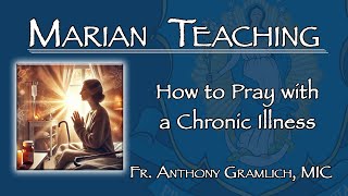 How to Pray with a Chronic Illness  Marian Teaching  Fr Anthony Gramlich MIC [upl. by Nika]