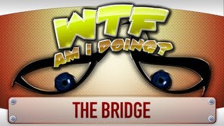 ► WTF Is  The Bridge  WTF Am I Doing Edition [upl. by Kistner]