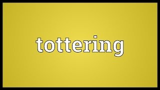 Tottering Meaning [upl. by Gnilyarg]