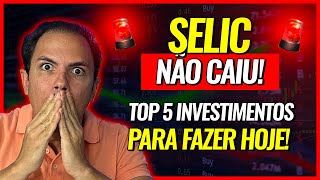 TAXA SELIC NÃO CAIU TOP 5 INVESTIMENTOS PARA FAZER HOJE [upl. by Ayom996]