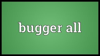 Bugger all Meaning [upl. by Yarled586]