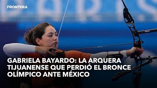 Gabriela Bayardo la arquera tijuanense que perdió el bronce olímpico ante México [upl. by Odranar140]