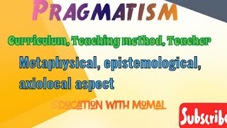 Pragmatism Principles Curriculum Metaphysical Epistemological Axiological aspect of Pragmatism [upl. by Ennirac]