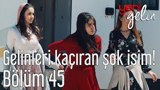 Yeni Gelin 45 Bölüm  Gelinleri Kaçıran Şok İsim [upl. by Eleen]