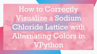 How to Correctly Visualize a Sodium Chloride Lattice with Alternating Colors in VPython [upl. by Backler]