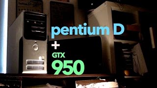 The Tale of the Pentium D and the GTX 950 [upl. by Gonzalez]