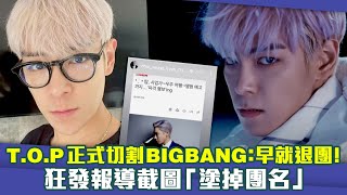 TOP正式切割BIGBANG：早就退團！ 狂發報導截圖「塗掉團名」 [upl. by Milly6]