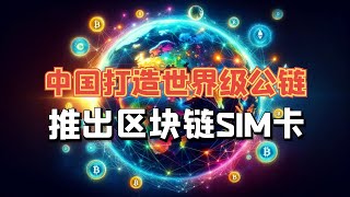 中国正在打造世界级公链！即将推出全球首个区块链手机SIM卡！ [upl. by Gnuhc910]