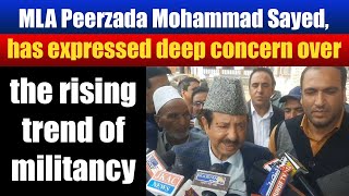 MLA Peerzada Mohammad Sayed has expressed deep concern over the rising trend of militancy [upl. by Asiak945]