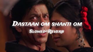 Dastaan om Shanti Om full song slowed  Reverb shahrukh khan Dazlor lofi theme 🎧❤️ [upl. by Aelrac55]