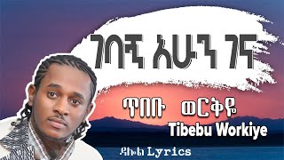 áŒ¥á‰ á‰¡ á‹ˆáˆ­á‰…á‹¬  áŒˆá‰£áŠ áŠ áˆáŠ• áŒˆáŠ“  Tibebu Workiye â€“ Gebagn Ahun Gena Lyrics Ethiopian Music DallolLyrics HD [upl. by Erreipnaej]