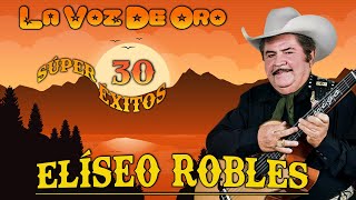 Eliseo Robles  La Voz De Oro  30 Súper Éxitos  Puros Corridos Viejitos Norteños [upl. by Neddy]