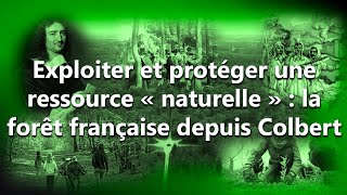 Exploiter et protéger une ressource « naturelle »  la forêt française depuis Colbert [upl. by Ainitsirhc91]