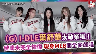 （G）IDLE葉舒華太敬業啦！ 健康未完全恢復 現身MLB開全麥飆唱 [upl. by Stead]