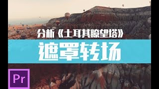 【Premiere进阶教学】11如何使用遮罩转场mask transition之分析神剪辑土耳其瞭望塔watchtower of turkey [upl. by Atekahs]