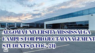 ALGOMA University Mississauga For PROJECT MANAGEMENT Students VLOG21 [upl. by Johiah]