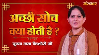 अच्छी सोच क्या होती है  जानिए पूज्या जया किशोरी जी से  Jaya Kishori Ji Ke Pravachan  Sanskar TV [upl. by Hehre]