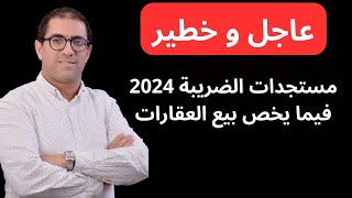 مستجدات الضريبة في ما يخص بيع عقار سنة 2024 [upl. by Ylrehs]