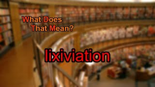 What does lixiviation mean [upl. by Howenstein]