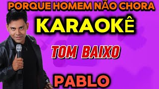 KARAOKÊ Tom Baixo  PORQUE HOMEM NÃO CHORA  PABLO  playback [upl. by Ettena]