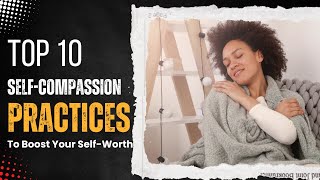 Top 10 SelfCompassion Practices to Boost Your SelfWorth [upl. by Ronald818]