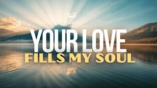 Your Love Fills My Soul  Experience Gods Unending Love [upl. by Yahsat]