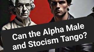 Can the Alpha Male and Stoicism Tango [upl. by Stanislas]