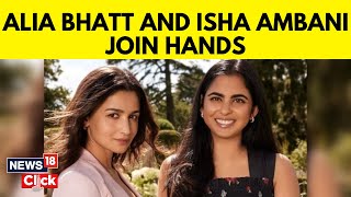 Alia Bhat And Isha Ambani Announce Joint Venture  Reliance News  Fashion Goals  News18  N18V [upl. by Ybbed]