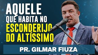 AQUELE QUE HABITA NO ESCONDERIJO DO ALTÍSSIMO  Pr Gilmar Fiuza [upl. by Marelda]