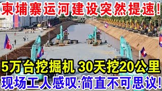 柬埔寨运河建设突然提速！5万台挖掘机30天挖20公里，现场工人感叹：中国基建太牛了！ [upl. by Rumpf]