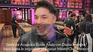 Jawy ex Acapulco Shore Anda con Dania Méndez hará hasta lo imposible por ganar MasterChef México [upl. by Maureene]