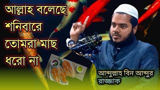 আল্লাহ বলেছে শনিবারে তোমরা মাছ ধরো না 🥺🥺 আব্দুল্লাহ বিন আব্দুর রাজ্জাকZIHADMEDIAmo9cm [upl. by Anni]