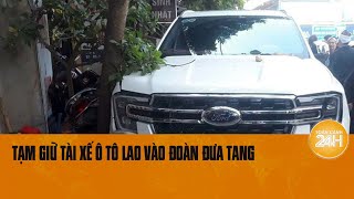 Tạm giữ tài xế ô tô đâm 4 người thương vong trong đoàn đưa tang  Toàn cảnh 24h [upl. by Nnitsuj]