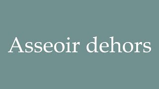 How to Pronounce Asseoir dehors Sit outside Correctly in French [upl. by Kcajyllib]