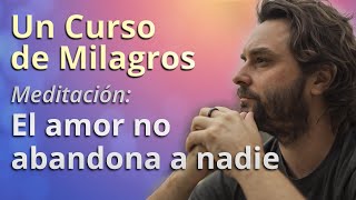 Un Curso de Milagros  Meditación El amor no abandona a nadie [upl. by Hctim]