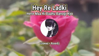 Slowed  Reverb Hey Re Ladki Mere Maa Ki Baahu Banogi Kya  lofimusic mrabhiiyt [upl. by Idyak]