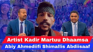 Dhaamsa Artist Kadir Martuu Obbo Shimallis Abdiisaa fi Dr Abiy Ahmediif dhaame [upl. by Andras]