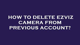 How to delete ezviz camera from previous account [upl. by Gittel518]