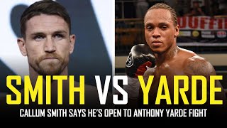 CALLUM SMITH OPEN TO ANTHONY YARDE FIGHT [upl. by Topper]