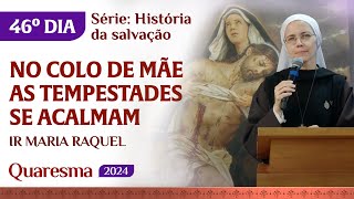 No colo de Mãe as tempestades se acalmam  46º dia Quaresma  Ir Maria Raquel [upl. by Ardnuek]