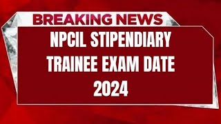 NPCIL STIPENDIARY TRAINEE EXAM DATE 2024  CHECK EXAM DATE [upl. by Enomor]