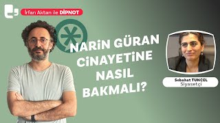 Narin Güran cinayetine nasıl bakmalı  İrfan Aktan ile DİPNOT  Konuk Sebahat Tuncel [upl. by Franckot]