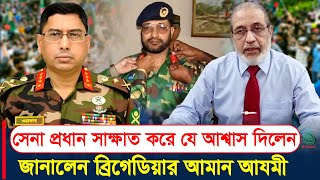 সেনা প্রধান সাক্ষাত করে যে আশ্বাস দিলেন ব্রিগেডিয়ার আমান আযমী bangladesh news [upl. by Rezzani]