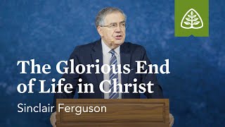 Sinclair Ferguson The Glorious End of Life in Christ [upl. by Aloz]