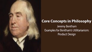 Jeremy Bentham Introduction  Utilitarianism Examples Product Design  Philosophy Core Concepts [upl. by Iliam]