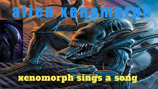 alien xenomorph  xenomorph sings a song [upl. by Lupiv]